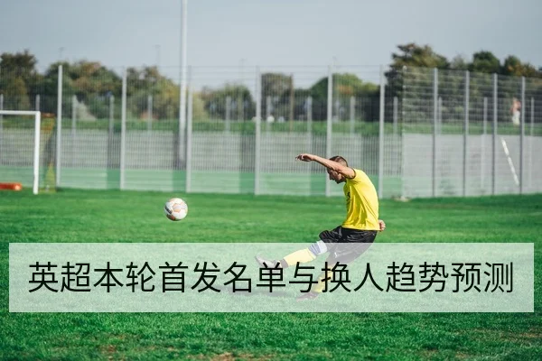 英超本轮首发名单与换人趋势预测
