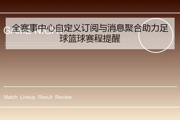 全赛事中心自定义订阅与消息聚合助力足球篮球赛程提醒